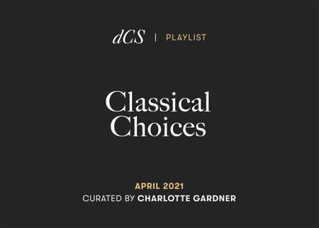 dCS Classical Choices April 2021 – Curated by Charlotte Gardner